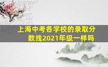 上海中考各学校的录取分数线2021年级一样吗