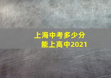 上海中考多少分能上高中2021