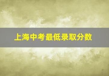 上海中考最低录取分数