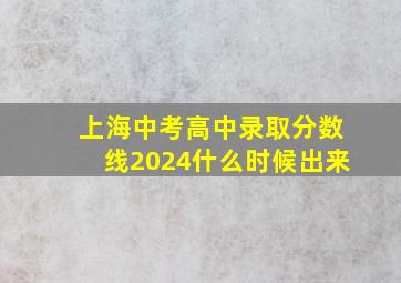 上海中考高中录取分数线2024什么时候出来