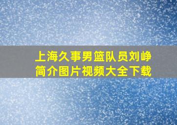 上海久事男篮队员刘峥简介图片视频大全下载