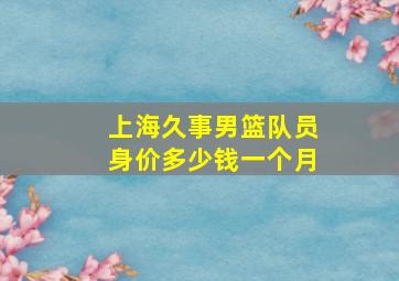 上海久事男篮队员身价多少钱一个月