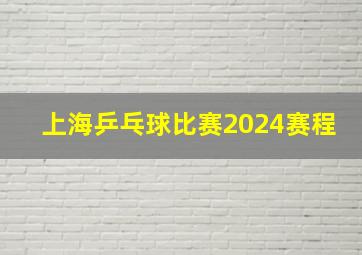 上海乒乓球比赛2024赛程