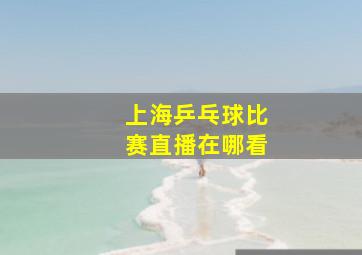 上海乒乓球比赛直播在哪看