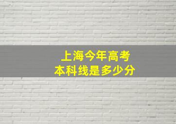 上海今年高考本科线是多少分