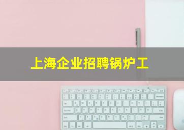 上海企业招聘锅炉工