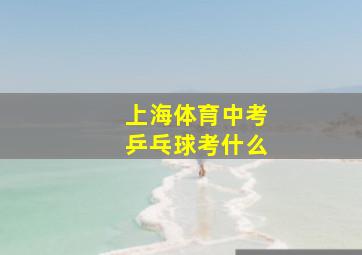 上海体育中考乒乓球考什么