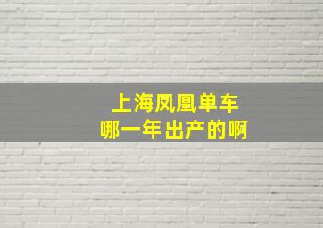 上海凤凰单车哪一年出产的啊