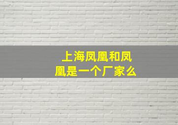 上海凤凰和凤凰是一个厂家么