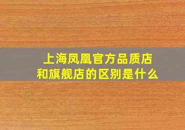 上海凤凰官方品质店和旗舰店的区别是什么