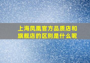 上海凤凰官方品质店和旗舰店的区别是什么呢