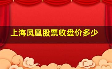 上海凤凰股票收盘价多少