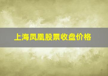 上海凤凰股票收盘价格