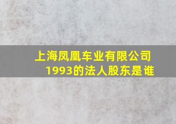 上海凤凰车业有限公司1993的法人股东是谁