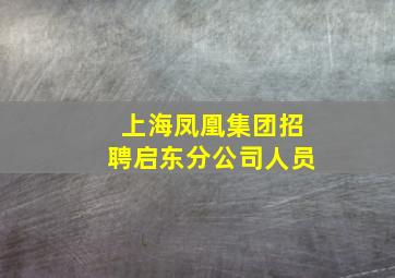 上海凤凰集团招聘启东分公司人员