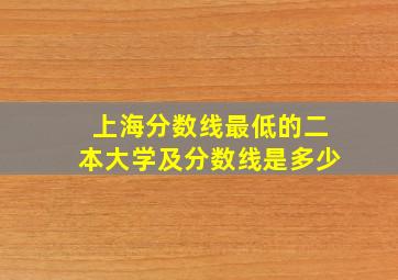 上海分数线最低的二本大学及分数线是多少