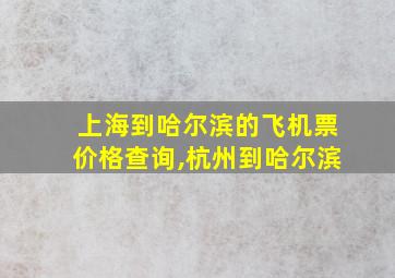 上海到哈尔滨的飞机票价格查询,杭州到哈尔滨