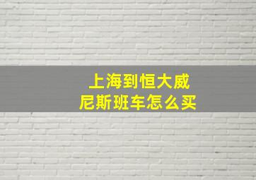 上海到恒大威尼斯班车怎么买