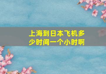 上海到日本飞机多少时间一个小时啊