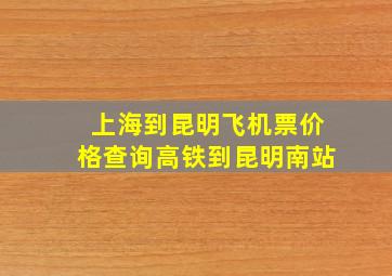 上海到昆明飞机票价格查询高铁到昆明南站