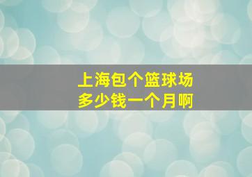 上海包个篮球场多少钱一个月啊