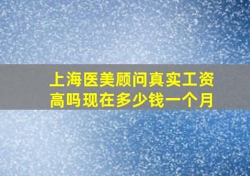 上海医美顾问真实工资高吗现在多少钱一个月