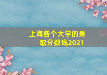 上海各个大学的录取分数线2021