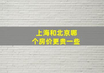 上海和北京哪个房价更贵一些