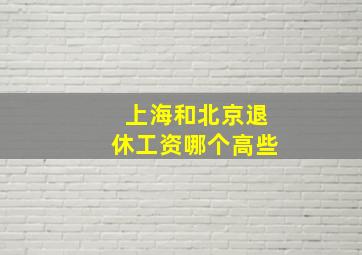 上海和北京退休工资哪个高些