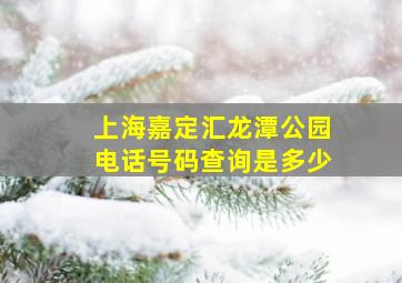 上海嘉定汇龙潭公园电话号码查询是多少