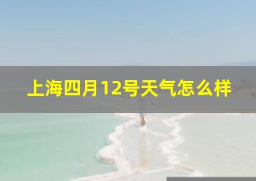 上海四月12号天气怎么样