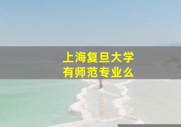 上海复旦大学有师范专业么