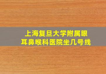 上海复旦大学附属眼耳鼻喉科医院坐几号线