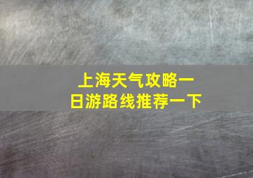 上海天气攻略一日游路线推荐一下