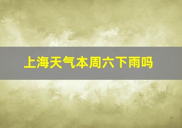 上海天气本周六下雨吗