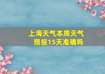 上海天气本周天气预报15天准确吗