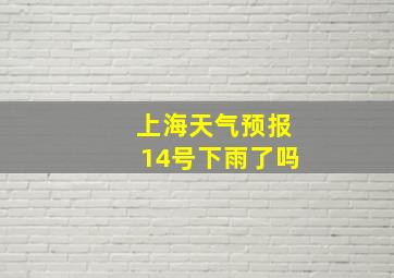 上海天气预报14号下雨了吗