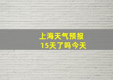 上海天气预报15天了吗今天