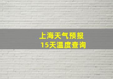 上海天气预报15天温度查询