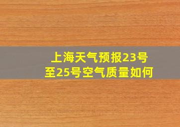 上海天气预报23号至25号空气质量如何