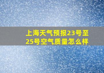 上海天气预报23号至25号空气质量怎么样