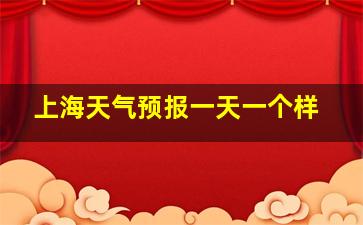 上海天气预报一天一个样