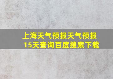 上海天气预报天气预报15天查询百度搜索下载