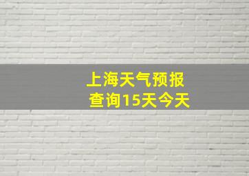 上海天气预报查询15天今天