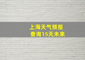 上海天气预报查询15天未来