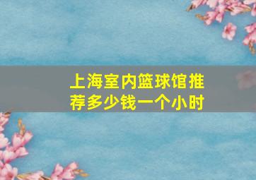 上海室内篮球馆推荐多少钱一个小时