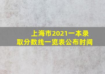 上海市2021一本录取分数线一览表公布时间