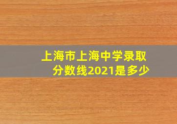 上海市上海中学录取分数线2021是多少