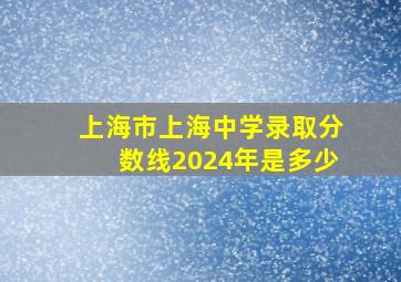 上海市上海中学录取分数线2024年是多少