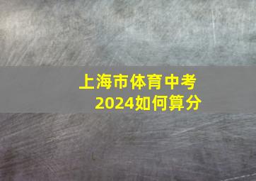 上海市体育中考2024如何算分